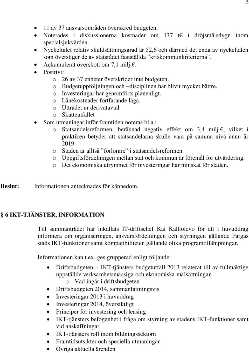 . Positivt: o 26 av 37 enheter överskrider inte budgeten. o Budgetuppföljningen och disciplinen har blivit mycket bättre. o Investeringar har genomförts planenligt. o Lånekostnader fortfarande låga.