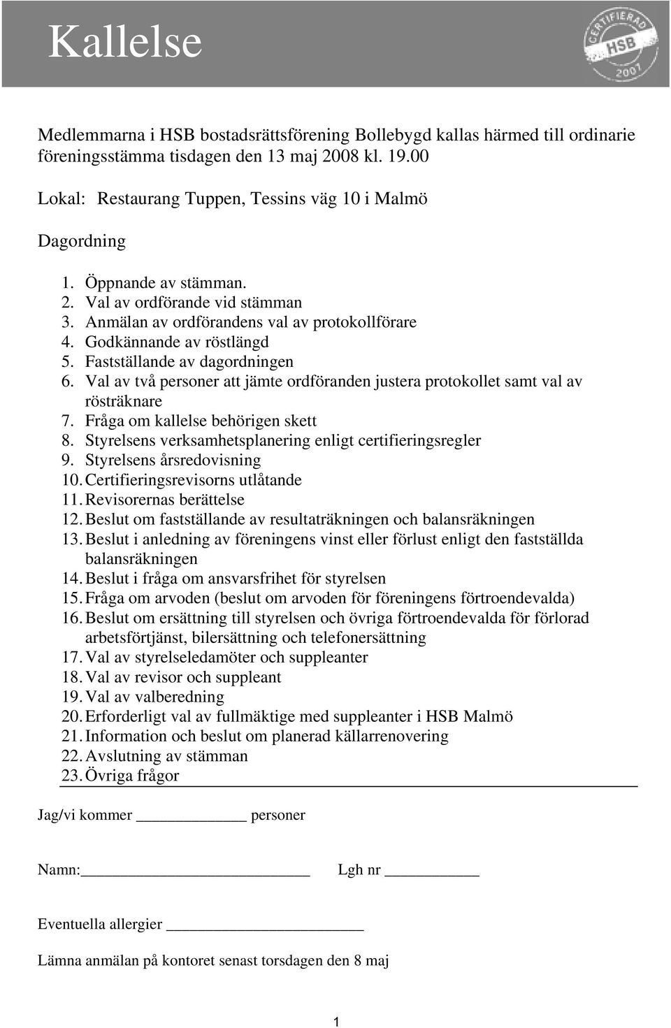 Val av två personer att jämte ordföranden justera protokollet samt val av rösträknare 7. Fråga om kallelse behörigen skett 8. Styrelsens verksamhetsplanering enligt certifieringsregler 9.