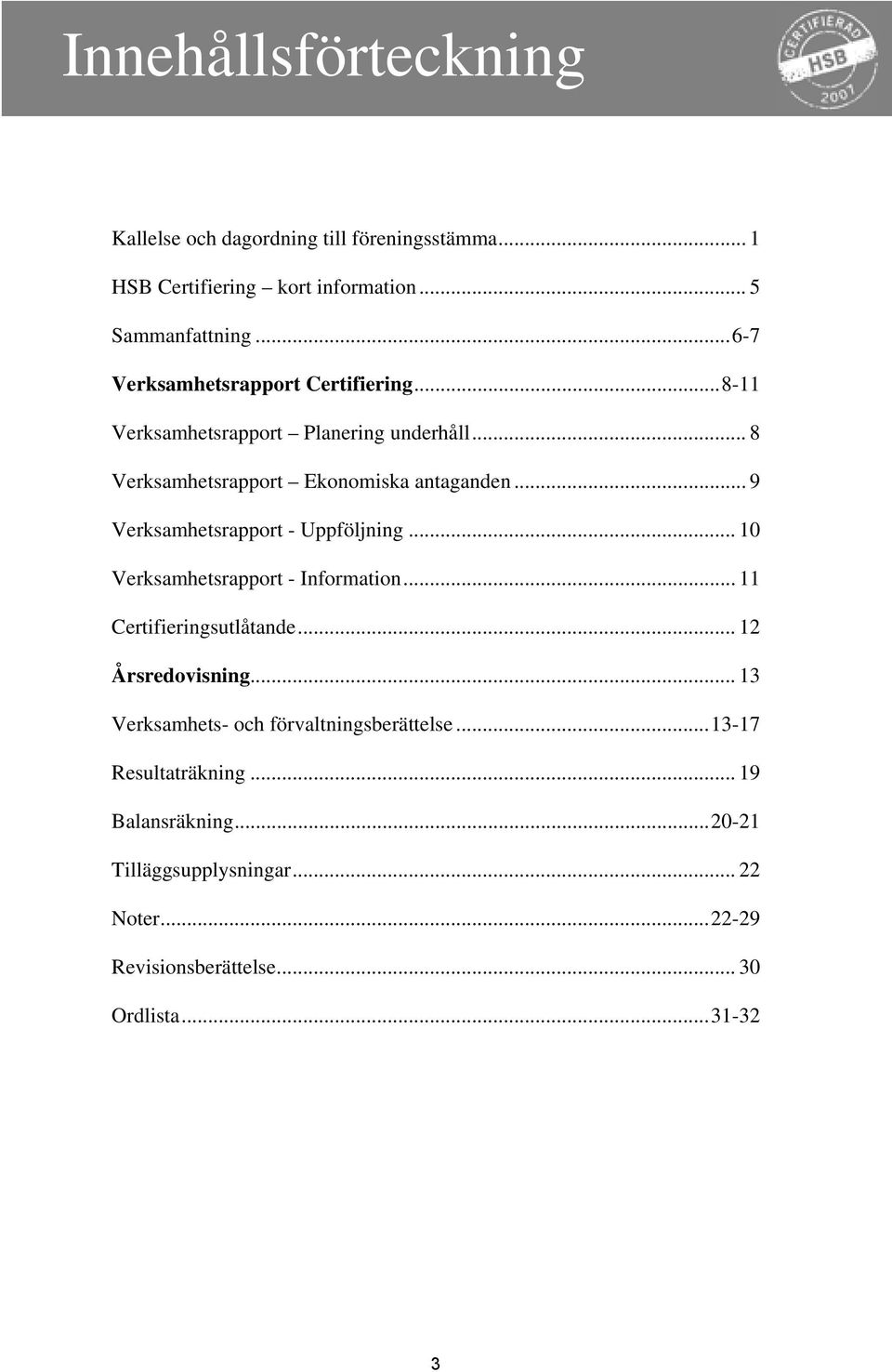 .. 9 Verksamhetsrapport - Uppföljning... 10 Verksamhetsrapport - Information... 11 Certifieringsutlåtande... 12 Årsredovisning.