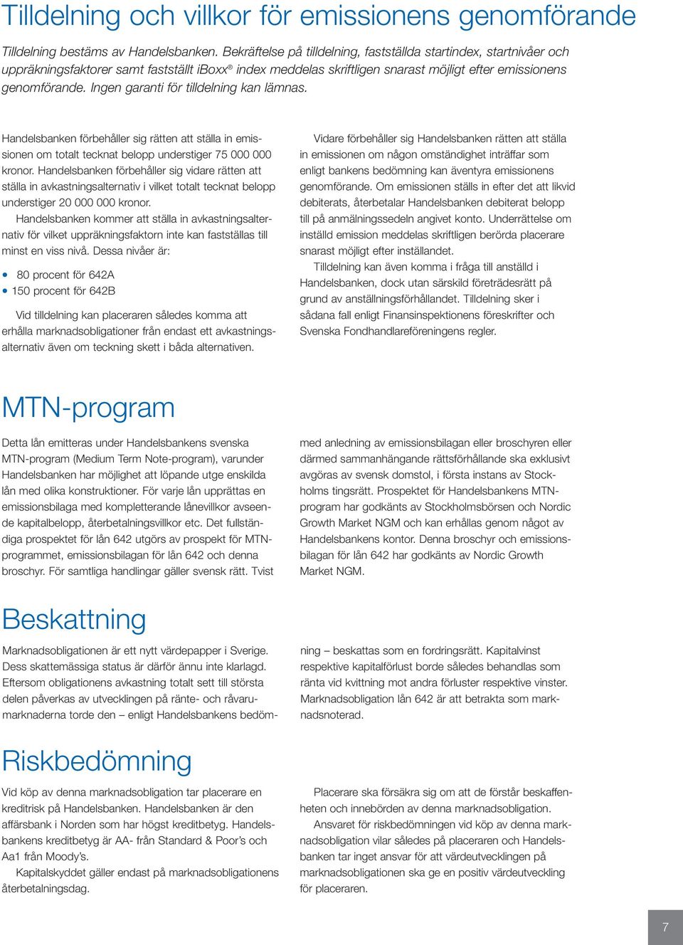 Ingen garanti för tilldelning kan lämnas. Handelsbanken förbehåller sig rätten att ställa in emissionen om totalt tecknat belopp understiger 75 000 000 kronor.