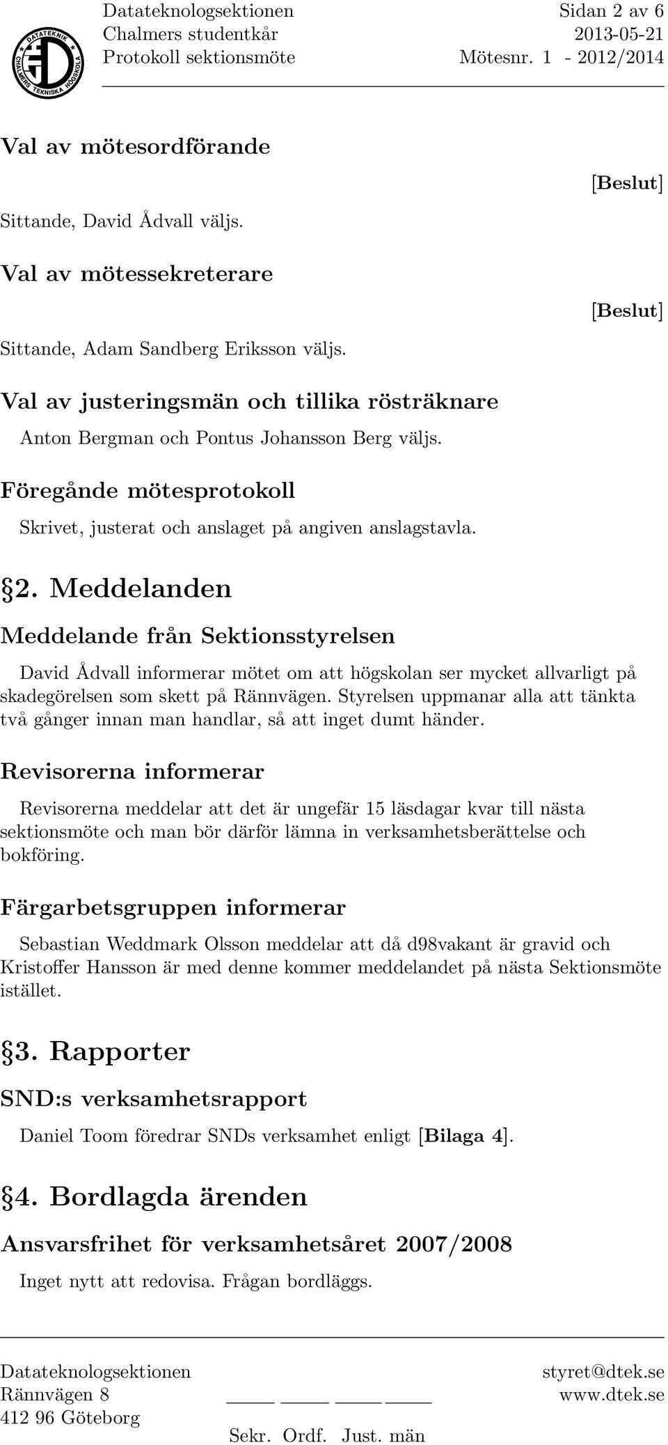 Meddelanden Meddelande från Sektionsstyrelsen David Ådvall informerar mötet om att högskolan ser mycket allvarligt på skadegörelsen som skett på Rännvägen.