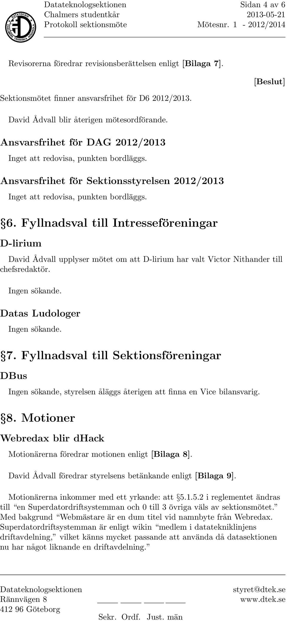 Fyllnadsval till Intresseföreningar D-lirium David Ådvall upplyser mötet om att D-lirium har valt Victor Nithander till chefsredaktör. Ingen sökande. Datas Ludologer Ingen sökande. 7.