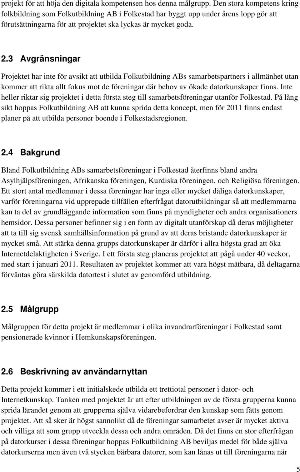 3 Avgränsningar Projektet har inte för avsikt att utbilda Folkutbildning ABs samarbetspartners i allmänhet utan kommer att rikta allt fokus mot de föreningar där behov av ökade datorkunskaper finns.