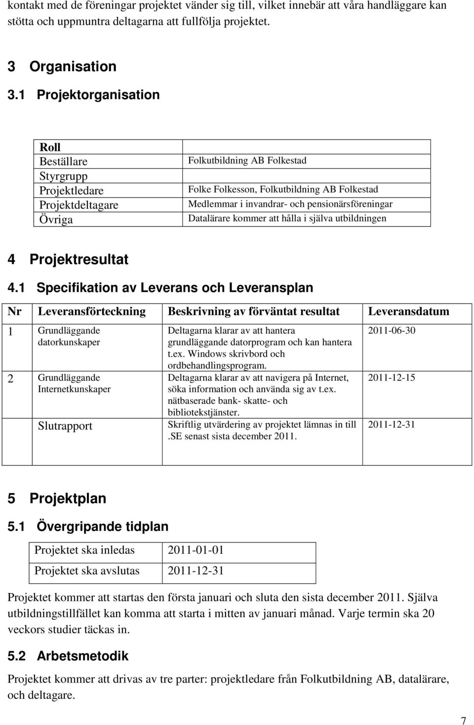 pensionärsföreningar Datalärare kommer att hålla i själva utbildningen 4 Projektresultat 4.
