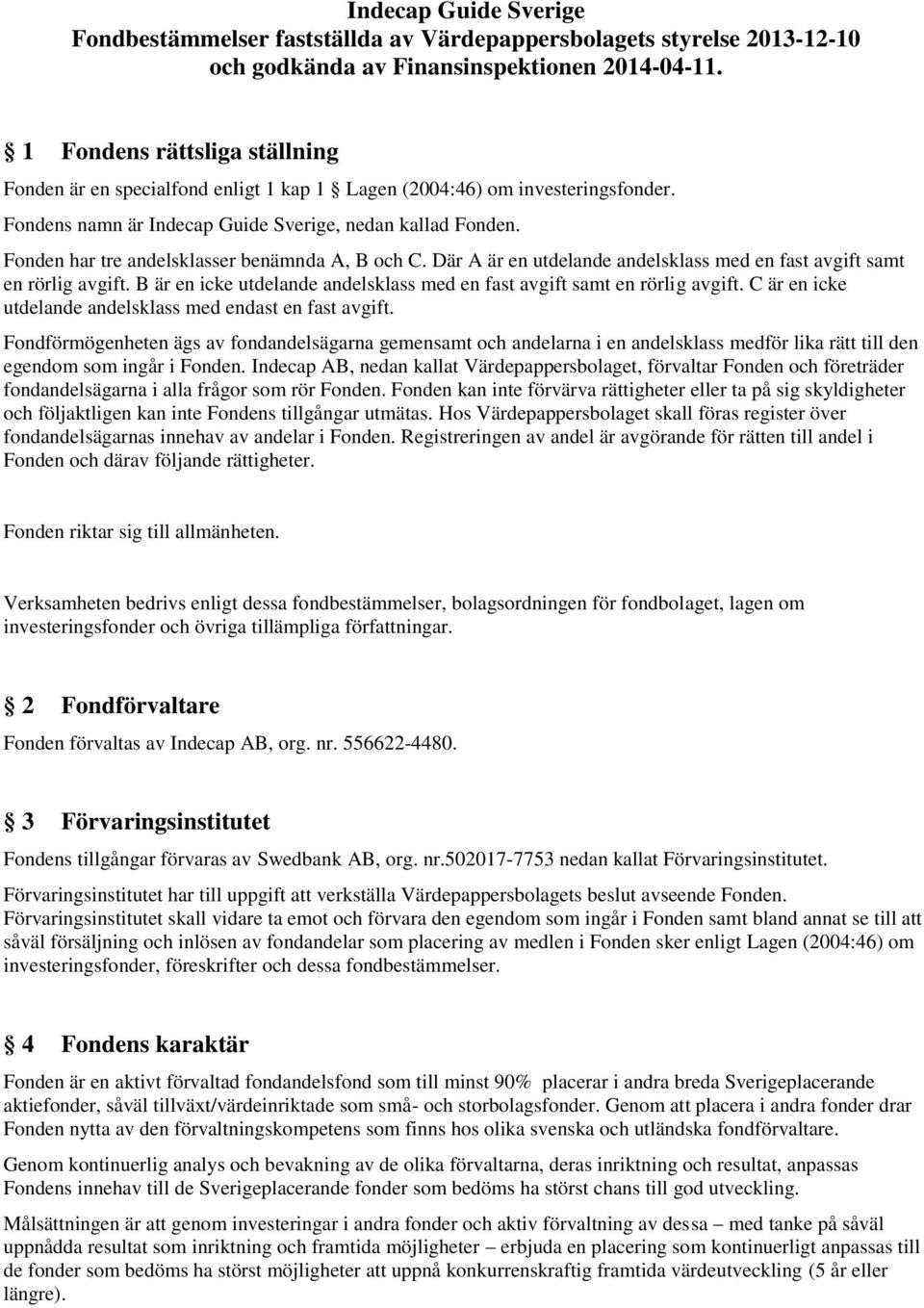 Fonden har tre andelsklasser benämnda A, B och C. Där A är en utdelande andelsklass med en fast avgift samt en rörlig avgift.