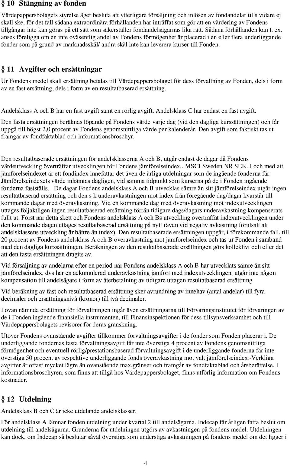 anses föreligga om en inte oväsentlig andel av Fondens förmögenhet är placerad i en eller flera underliggande fonder som på grund av marknadsskäl/ andra skäl inte kan leverera kurser till Fonden.