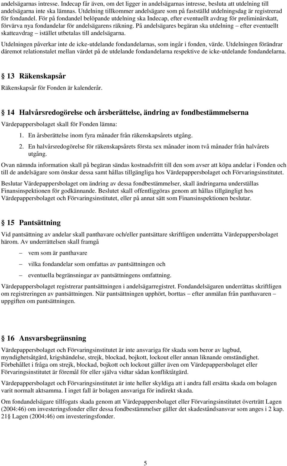 För på fondandel belöpande utdelning ska Indecap, efter eventuellt avdrag för preliminärskatt, förvärva nya fondandelar för andelsägarens räkning.