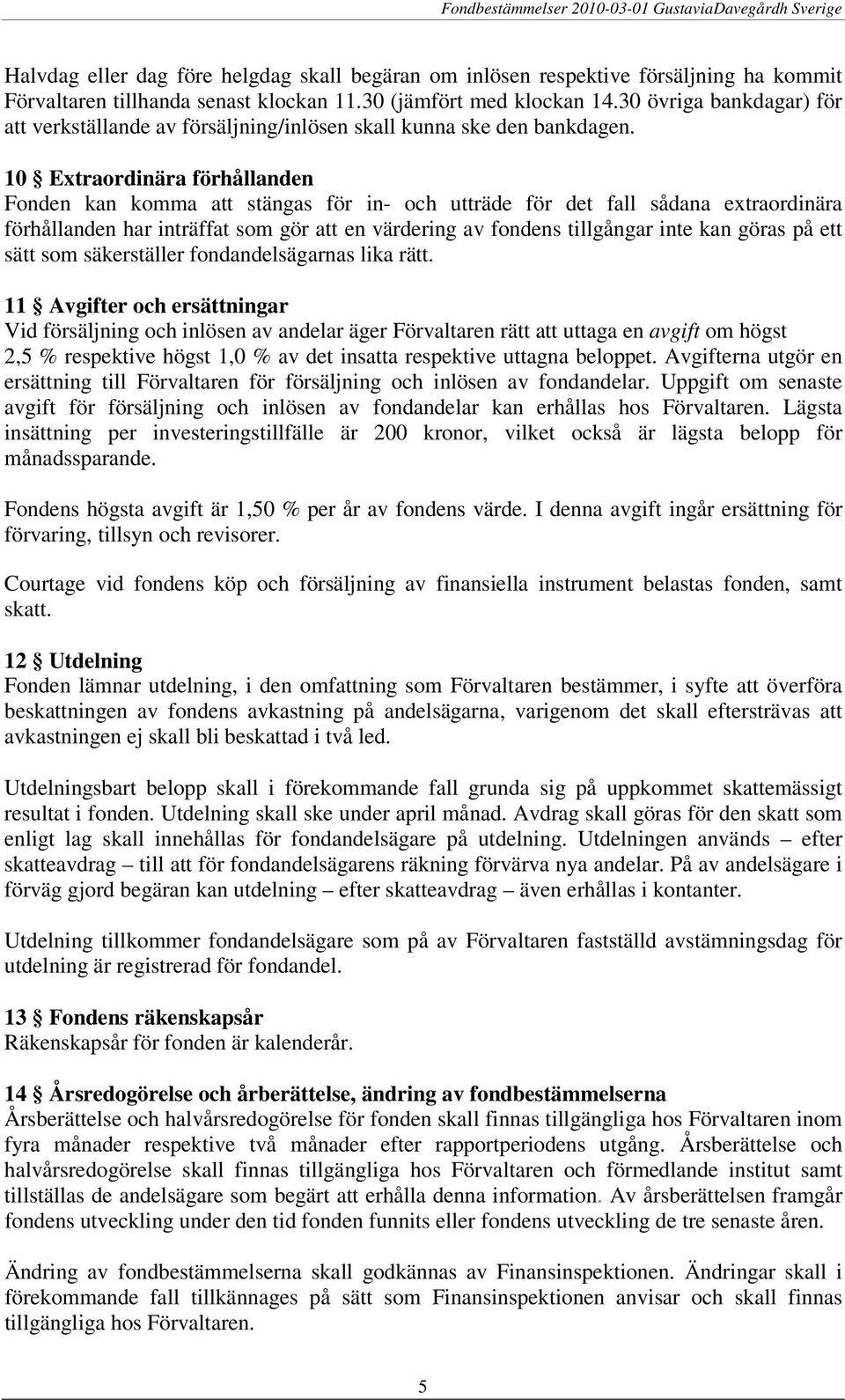 10 Extraordinära förhållanden Fonden kan komma att stängas för in- och utträde för det fall sådana extraordinära förhållanden har inträffat som gör att en värdering av fondens tillgångar inte kan