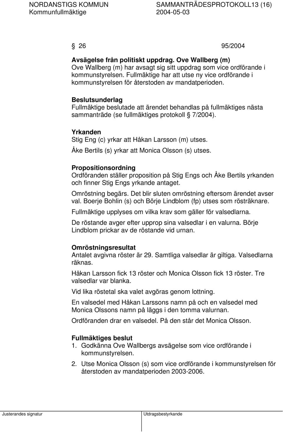 Beslutsunderlag Fullmäktige beslutade att ärendet behandlas på fullmäktiges nästa sammanträde (se fullmäktiges protokoll 7/2004). Yrkanden Stig Eng (c) yrkar att Håkan Larsson (m) utses.