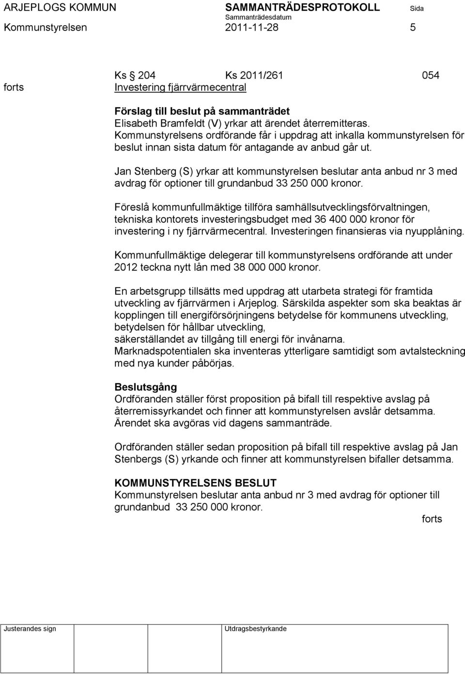 Jan Stenberg (S) yrkar att kommunstyrelsen beslutar anta anbud nr 3 med avdrag för optioner till grundanbud 33 250 000 kronor.