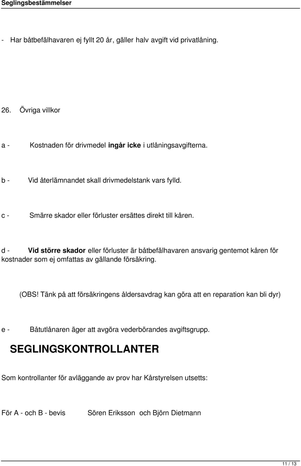d - Vid större skador eller förluster är båtbefälhavaren ansvarig gentemot kåren för kostnader som ej omfattas av gällande försäkring. (OBS!