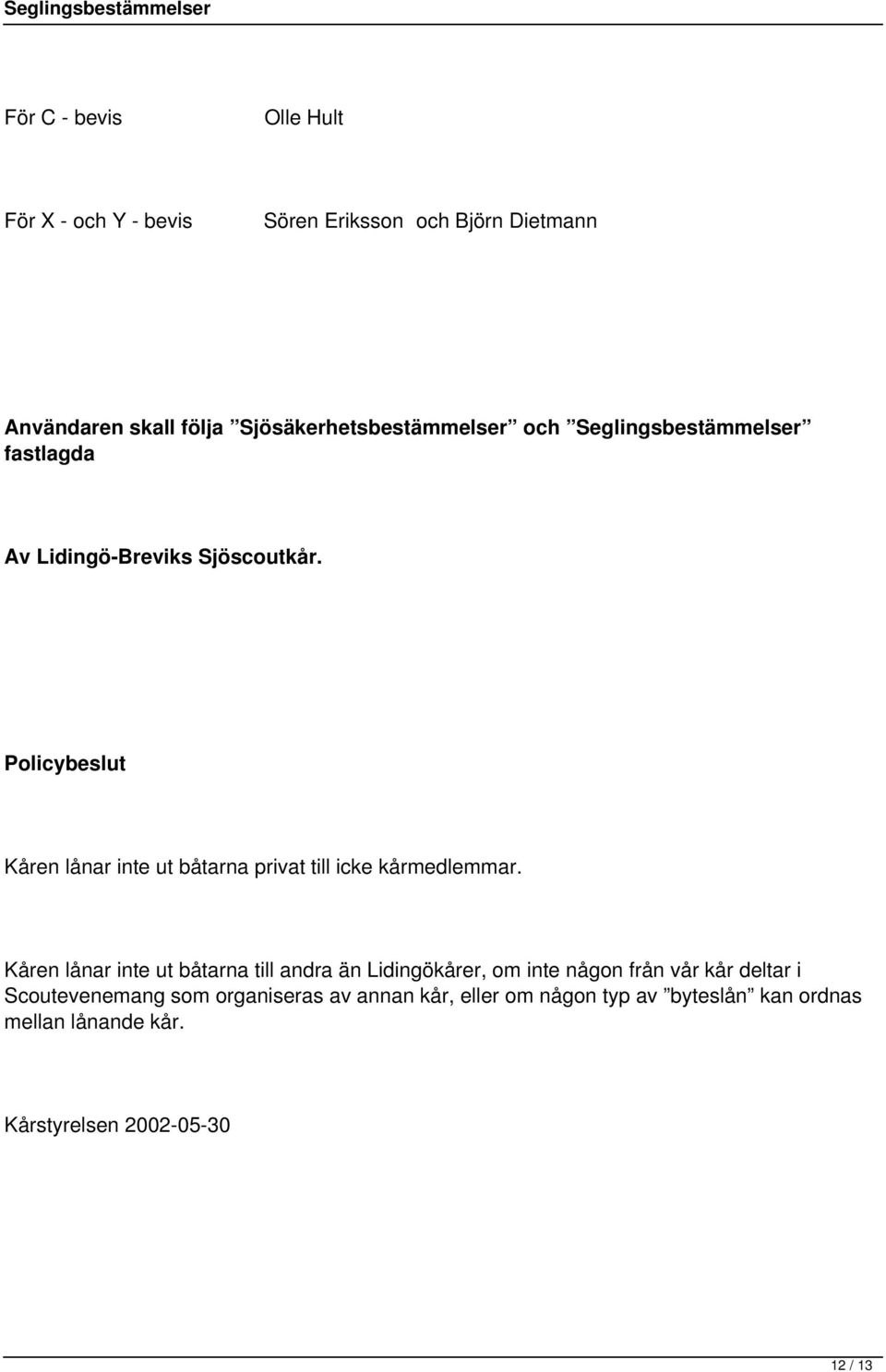 Policybeslut Kåren lånar inte ut båtarna privat till icke kårmedlemmar.