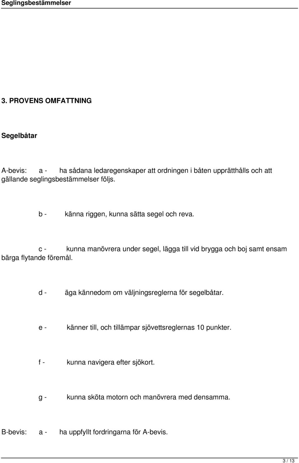 c - kunna manövrera under segel, lägga till vid brygga och boj samt ensam bärga flytande föremål.