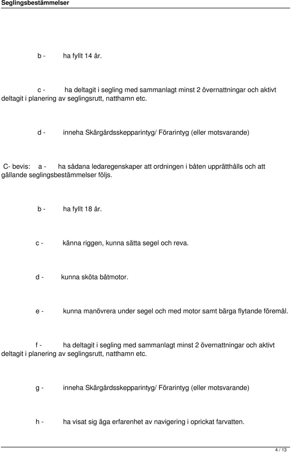 ha fyllt 18 år. c - känna riggen, kunna sätta segel och reva. d - kunna sköta båtmotor. e - kunna manövrera under segel och med motor samt bärga flytande föremål.