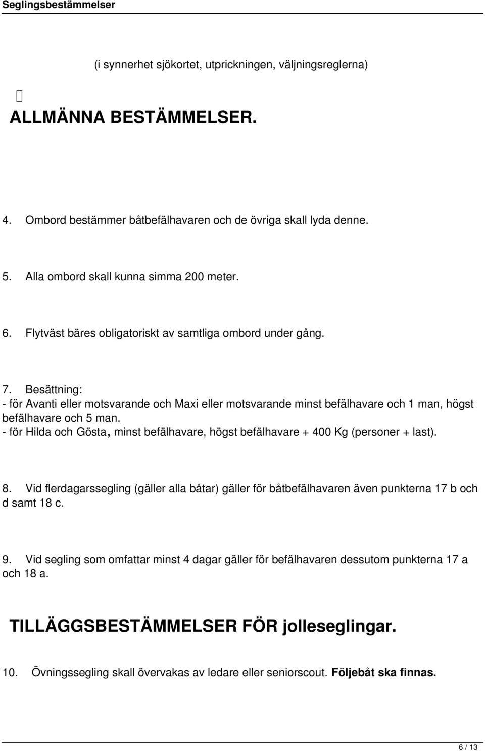- för Hilda och Gösta, minst befälhavare, högst befälhavare + 400 Kg (personer + last). 8. Vid flerdagarssegling (gäller alla båtar) gäller för båtbefälhavaren även punkterna 17 b och d samt 18 c. 9.