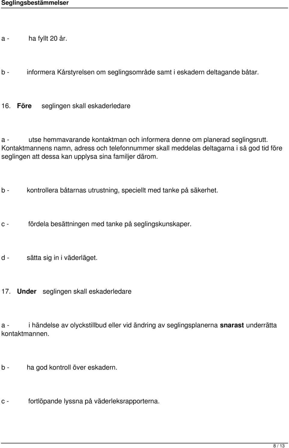 Kontaktmannens namn, adress och telefonnummer skall meddelas deltagarna i så god tid före seglingen att dessa kan upplysa sina familjer därom.