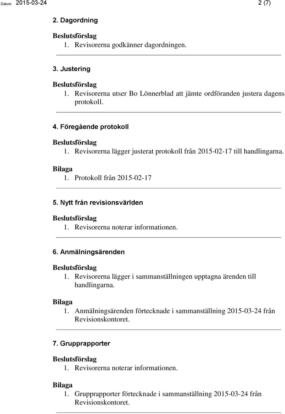 Revisorerna lägger justerat protokoll från 2015-02-17 till handlingarna. 1. Protokoll från 2015-02-17 5. Nytt från revisionsvärlden 6.