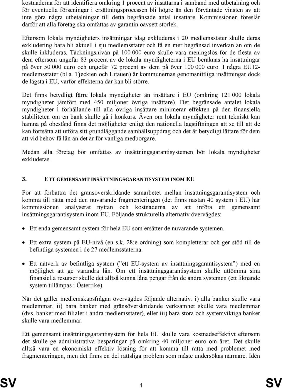 Eftersom lokala myndigheters insättningar idag exkluderas i 20 medlemsstater skulle deras exkludering bara bli aktuell i sju medlemsstater och få en mer begränsad inverkan än om de skulle inkluderas.