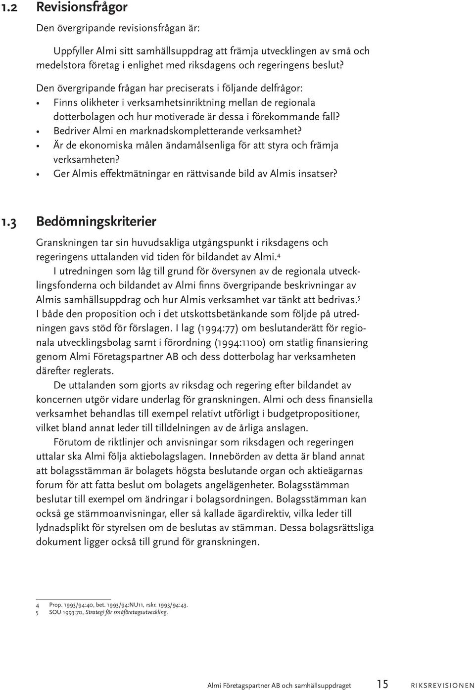 Bedriver Almi en marknadskompletterande verksamhet? Är de ekonomiska målen ändamålsenliga för att styra och främja verksamheten? Ger Almis effektmätningar en rättvisande bild av Almis insatser? 1.