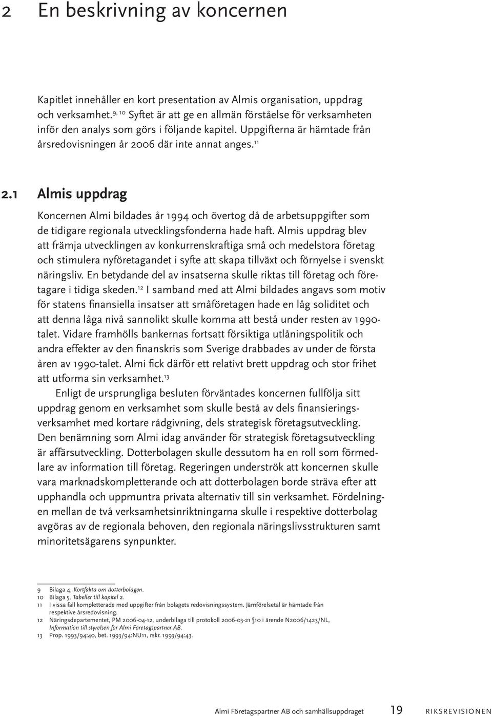 1 Almis uppdrag Koncernen Almi bildades år 1994 och övertog då de arbetsuppgifter som de tidigare regionala utvecklingsfonderna hade haft.