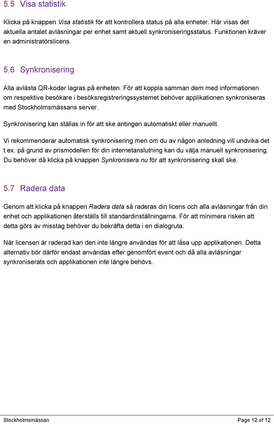 För att koppla samman dem med informationen om respektive besökare i besöksregistreringssystemet behöver applikationen synkroniseras med Stockholmsmässans server.