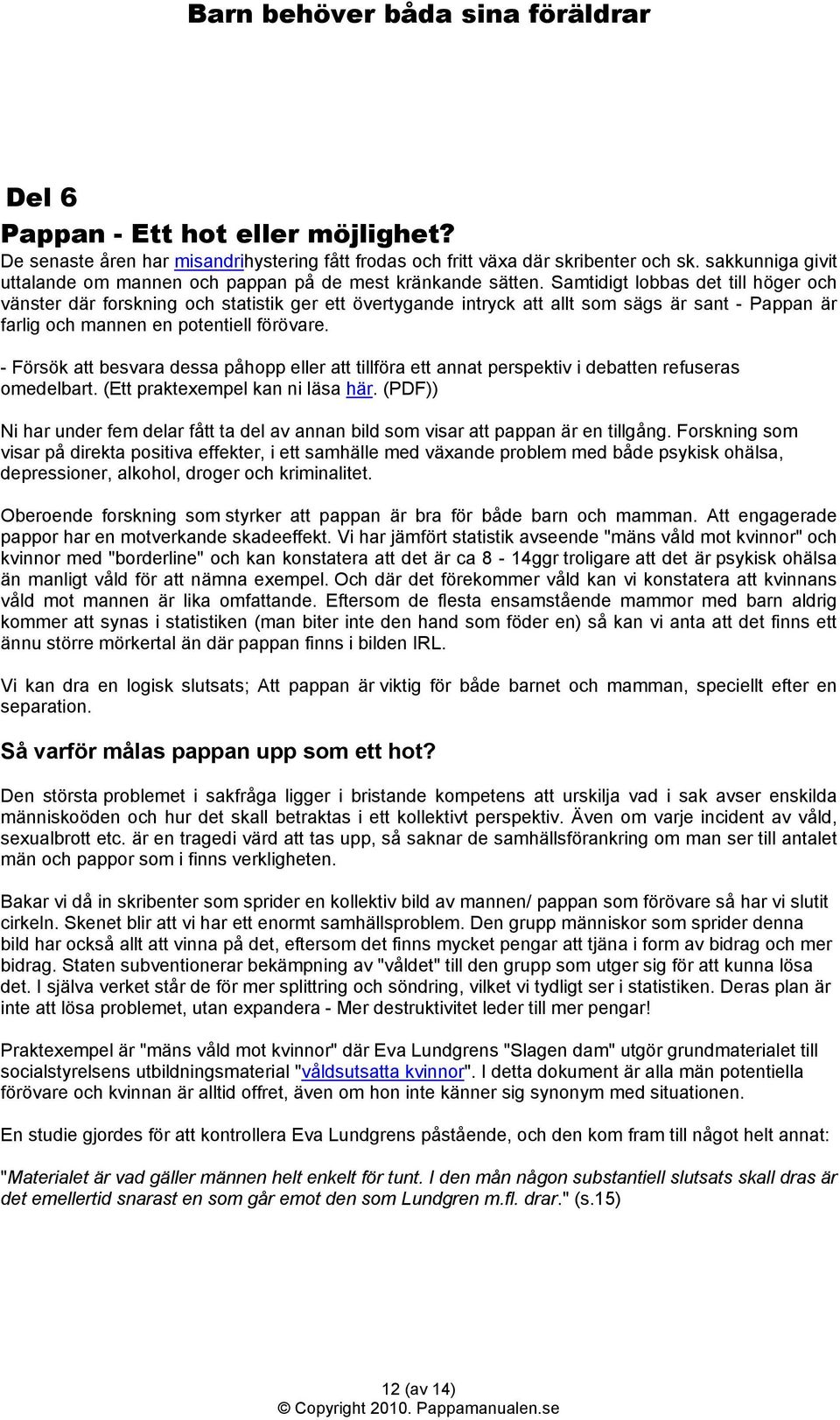 Samtidigt lobbas det till höger och vänster där forskning och statistik ger ett övertygande intryck att allt som sägs är sant - Pappan är farlig och mannen en potentiell förövare.