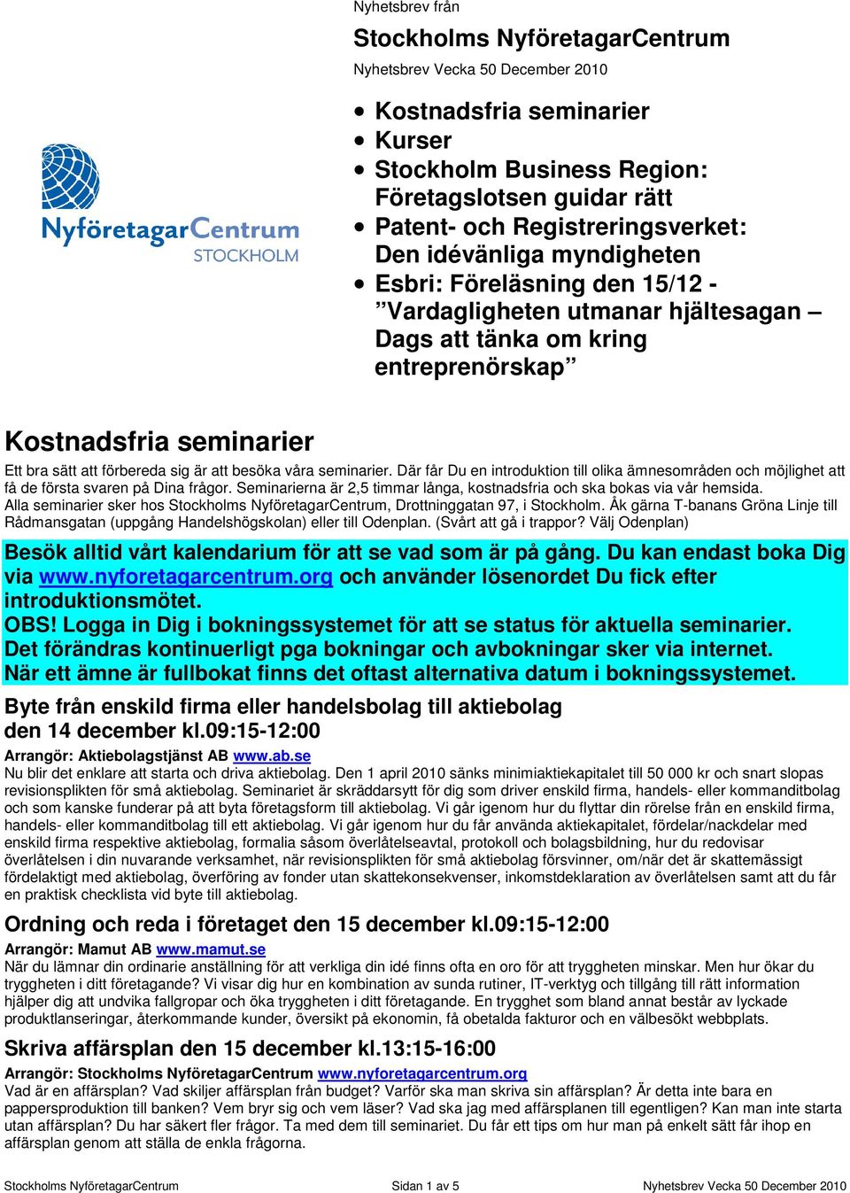 besöka våra seminarier. Där får Du en introduktion till olika ämnesområden och möjlighet att få de första svaren på Dina frågor.