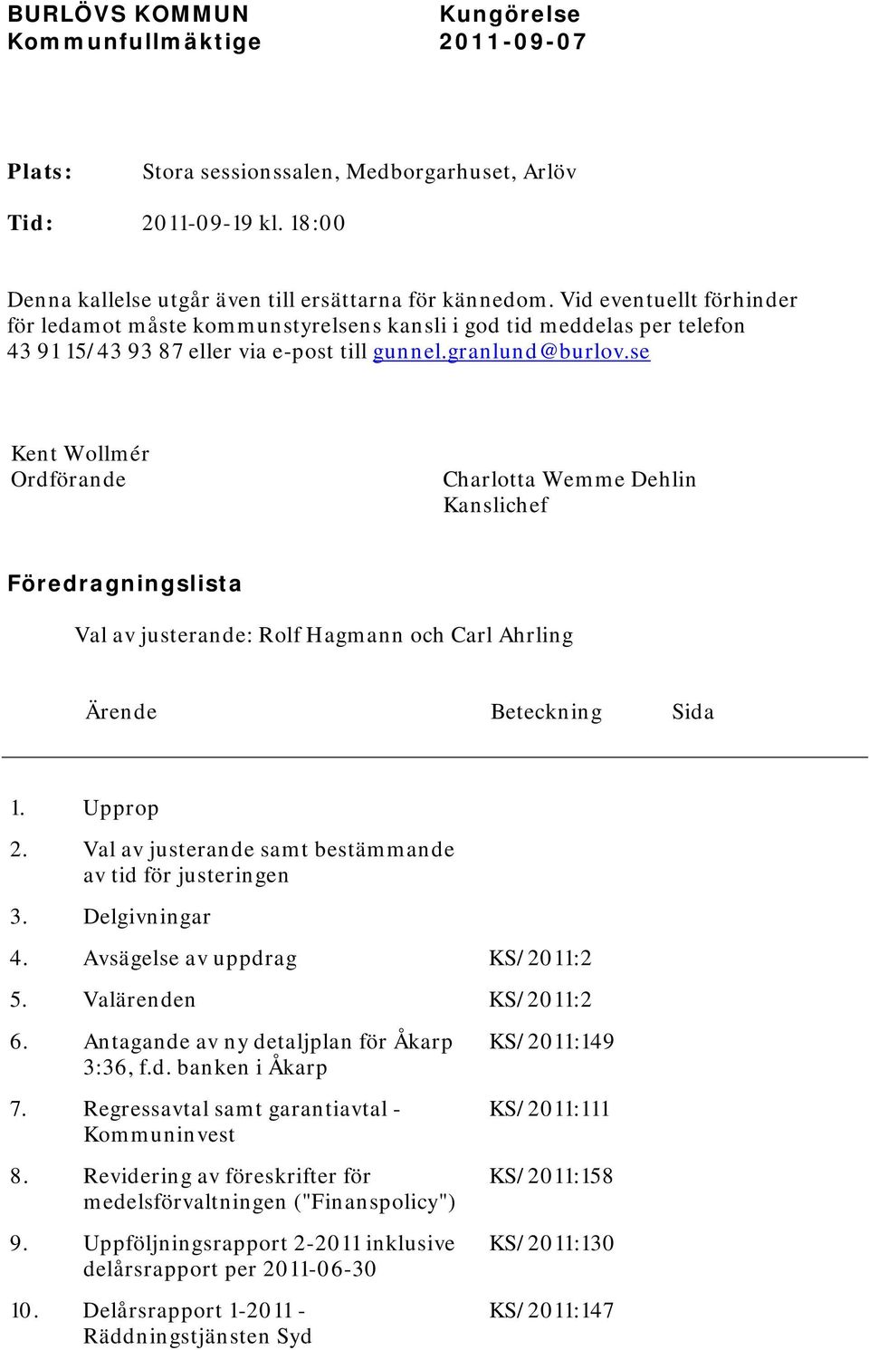 se Kent Wollmér Ordförande Charlotta Wemme Dehlin Kanslichef Föredragningslista Val av justerande: Rolf Hagmann och Carl Ahrling Ärende Beteckning Sida 1. Upprop 2.