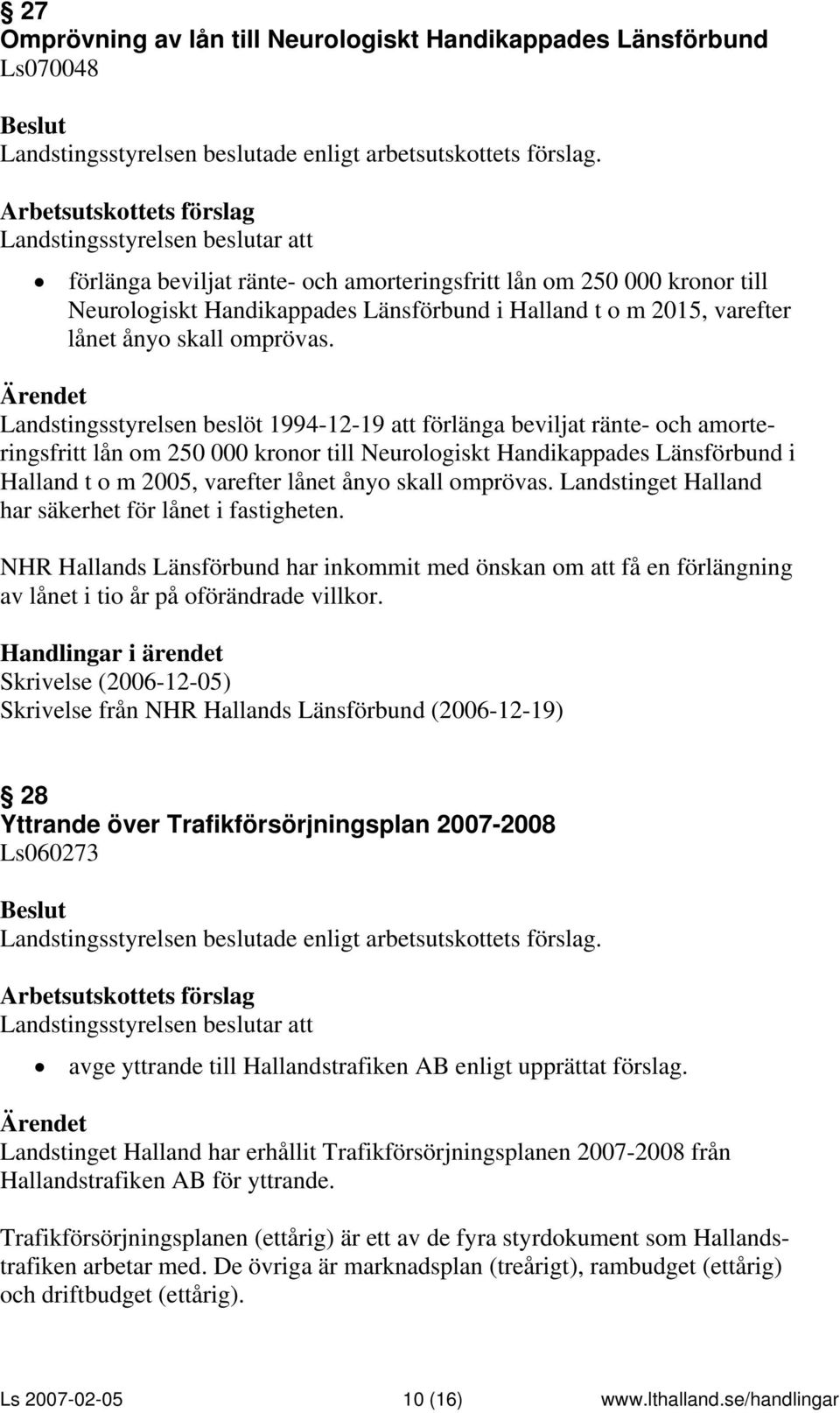 Landstingsstyrelsen beslöt 1994-12-19 att förlänga beviljat ränte- och amorteringsfritt lån om 250 000 kronor till Neurologiskt Handikappades Länsförbund i Halland t o m 2005, varefter lånet ånyo