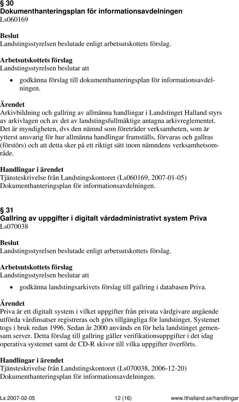 Det är myndigheten, dvs den nämnd som företräder verksamheten, som är ytterst ansvarig för hur allmänna handlingar framställs, förvaras och gallras (förstörs) och att detta sker på ett riktigt sätt