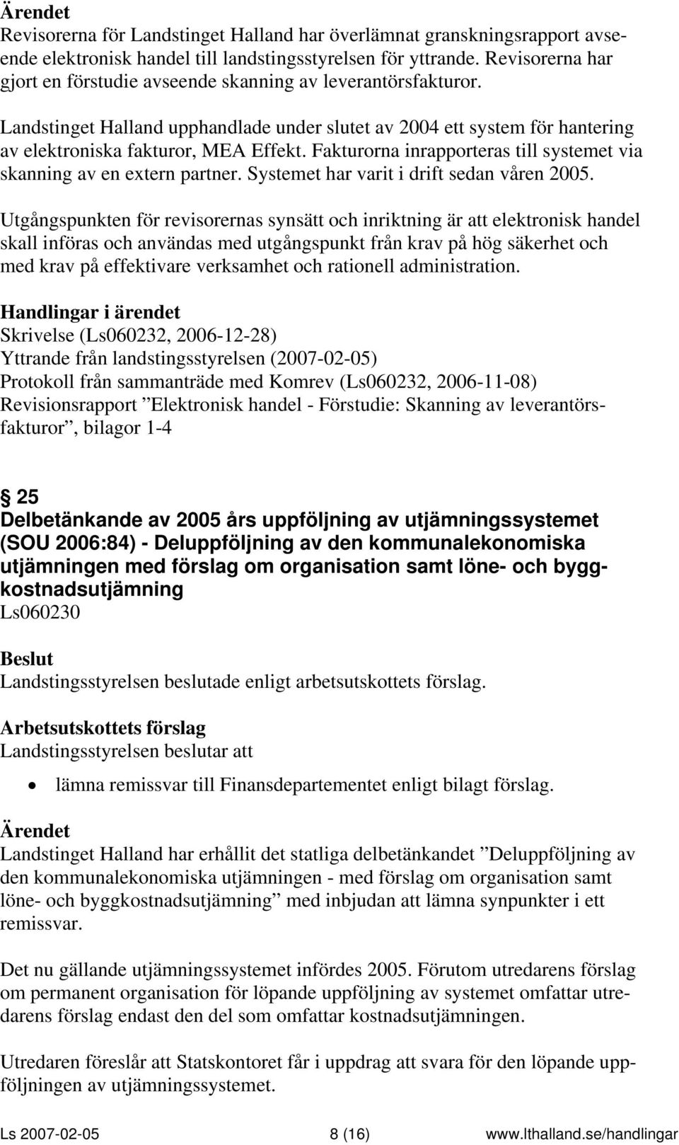 Fakturorna inrapporteras till systemet via skanning av en extern partner. Systemet har varit i drift sedan våren 2005.