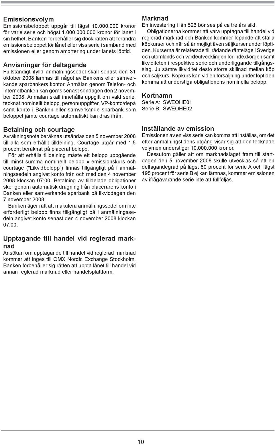 Anvisningar för deltagande Fullständigt ifylld anmälningssedel skall senast den 31 oktober 2008 lämnas till något av Bankens eller samverkande sparbankers kontor.