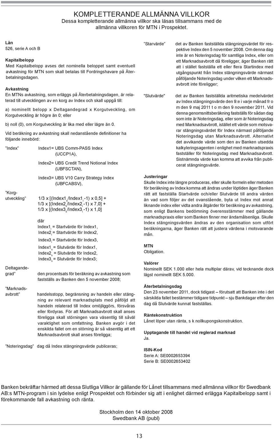 Avkastning En MTNs avkastning, som erläggs på Återbetalningsdagen, är relaterad till utvecklingen av en korg av Index och skall uppgå till: a) nominellt belopp x Deltagandegrad x Korgutveckling, om