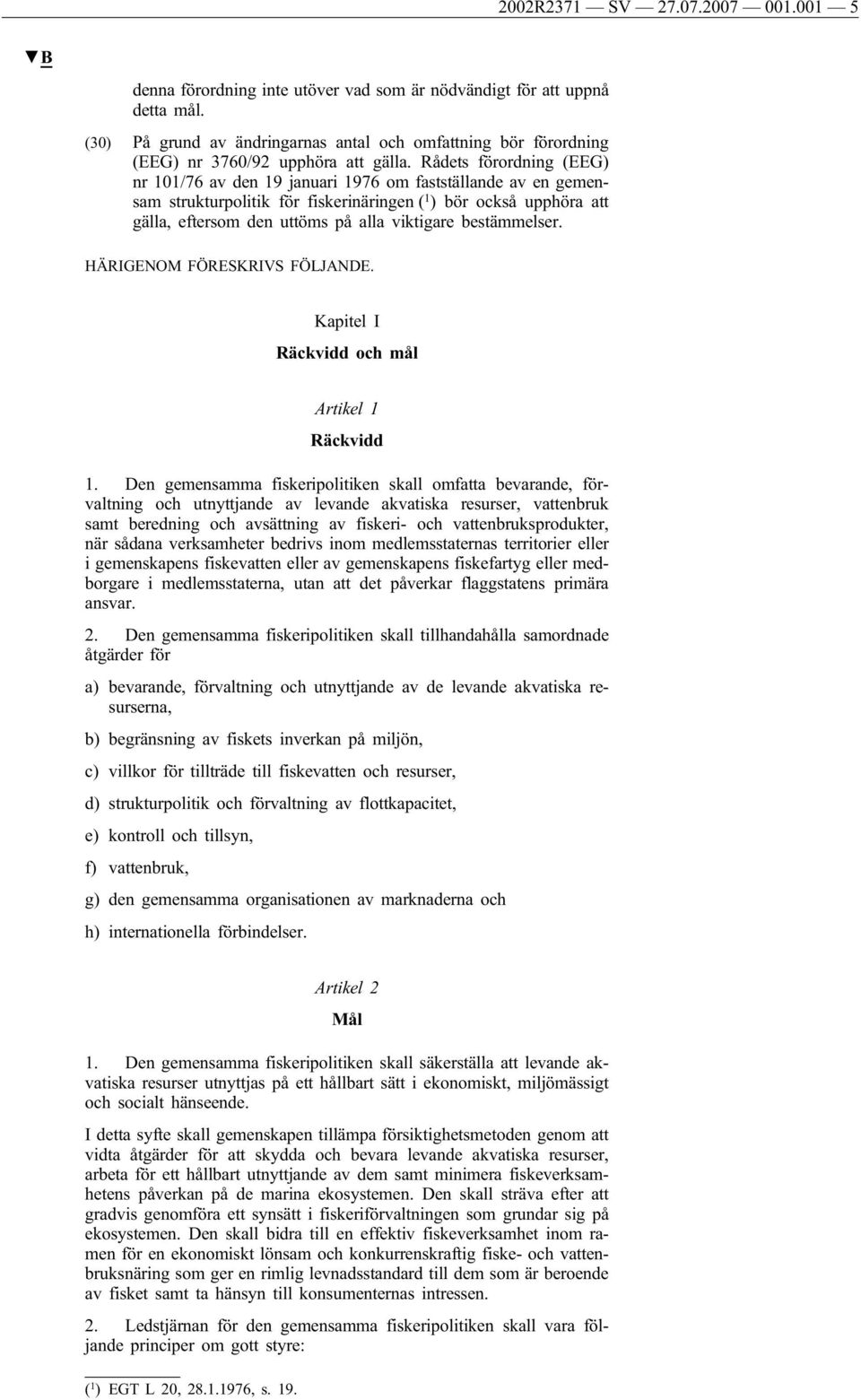 Rådets förordning (EEG) nr 101/76 av den 19 januari 1976 om fastställande av en gemensam strukturpolitik för fiskerinäringen ( 1 ) bör också upphöra att gälla, eftersom den uttöms på alla viktigare