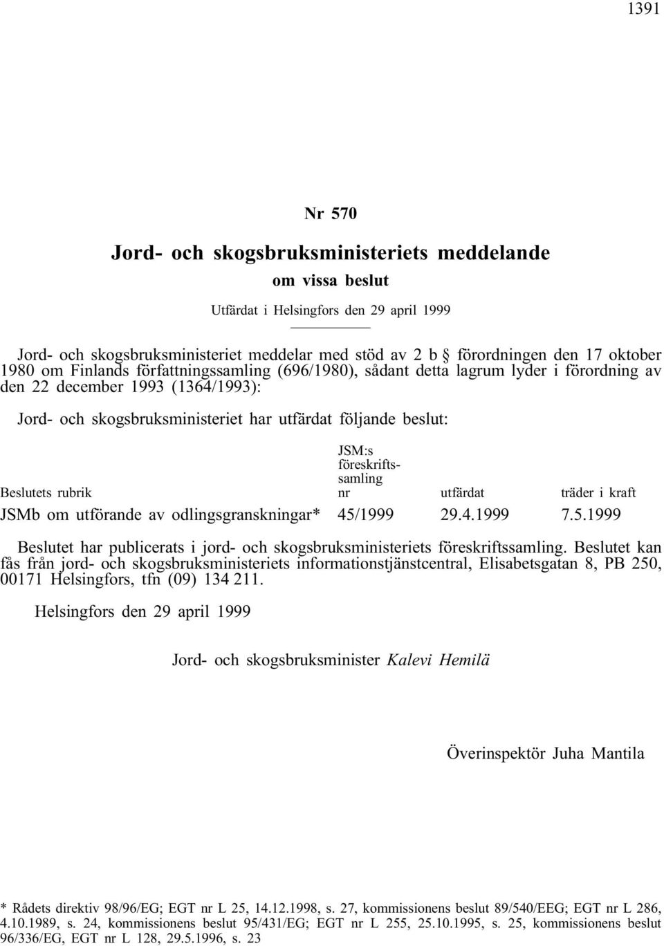 rubrik JSM:s föreskriftssamling nr utfärdat träder i kraft JSMb om utförande av odlingsgranskningar* 45/1999 29.4.1999 7.5.1999 Beslutet har publicerats i jord- och skogsbruksministeriets föreskriftssamling.