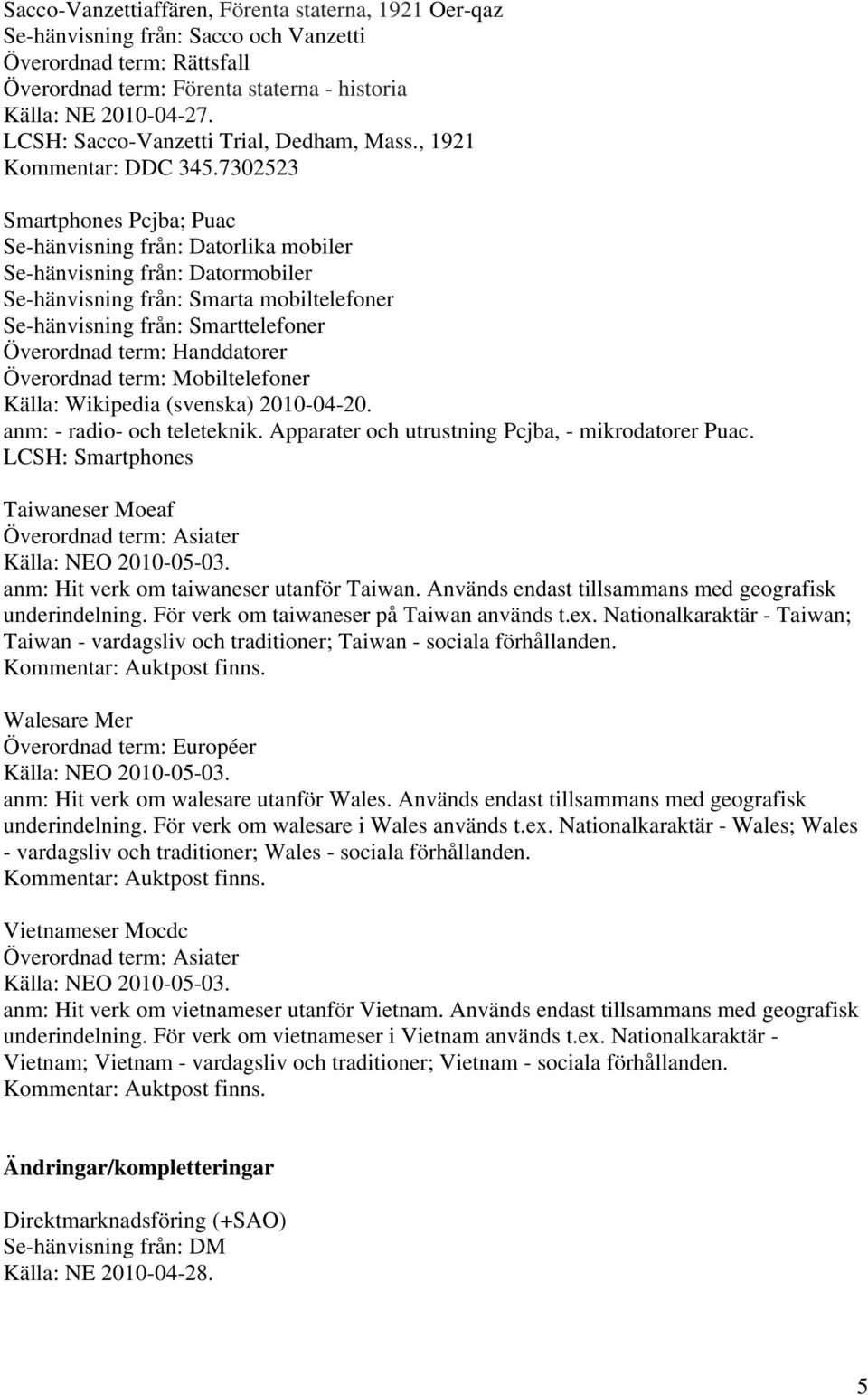 7302523 Smartphones Pcjba; Puac Se-hänvisning från: Datorlika mobiler Se-hänvisning från: Datormobiler Se-hänvisning från: Smarta mobiltelefoner Se-hänvisning från: Smarttelefoner Överordnad term: