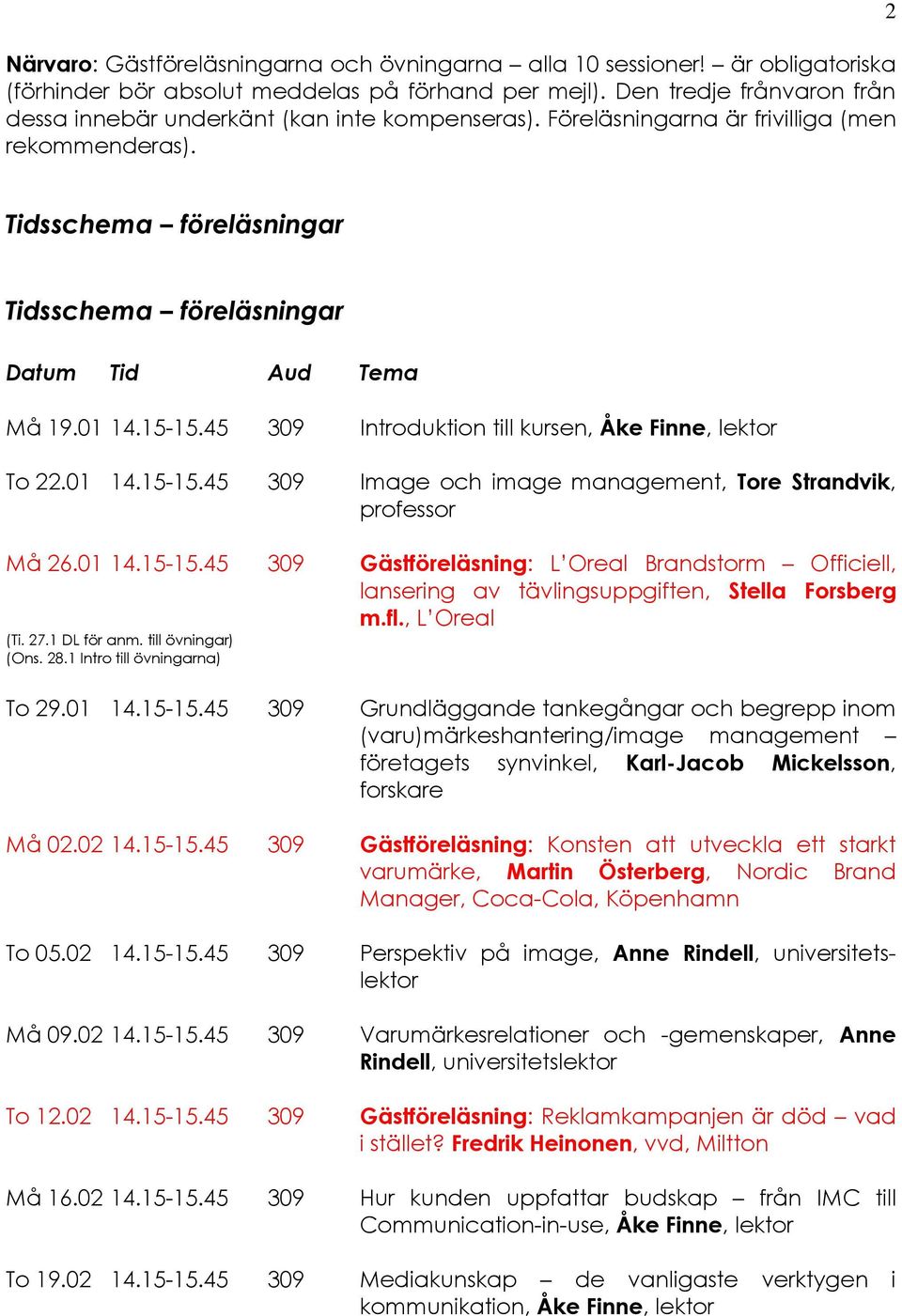 2 Tidsschema föreläsningar Tidsschema föreläsningar Datum Tid Aud Tema Må 19.01 14.15-15.45 309 Introduktion till kursen, Åke Finne, lektor To 22.01 14.15-15.45 309 Image och image management, Tore Strandvik, professor Må 26.
