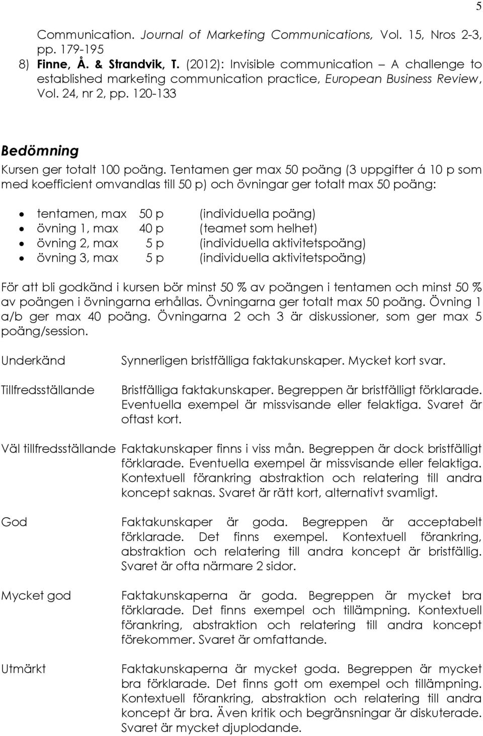 Tentamen ger max 50 poäng (3 uppgifter á 10 p som med koefficient omvandlas till 50 p) och övningar ger totalt max 50 poäng: tentamen, max 50 p (individuella poäng) övning 1, max 40 p (teamet som