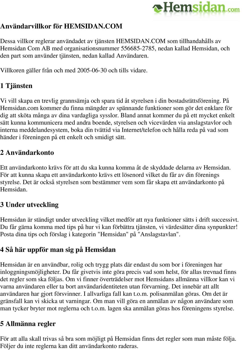 Villkoren gäller från och med 2005-06-30 och tills vidare. 1 Tjänsten Vi vill skapa en trevlig grannsämja och spara tid åt styrelsen i din bostadsrättsförening. På Hemsidan.