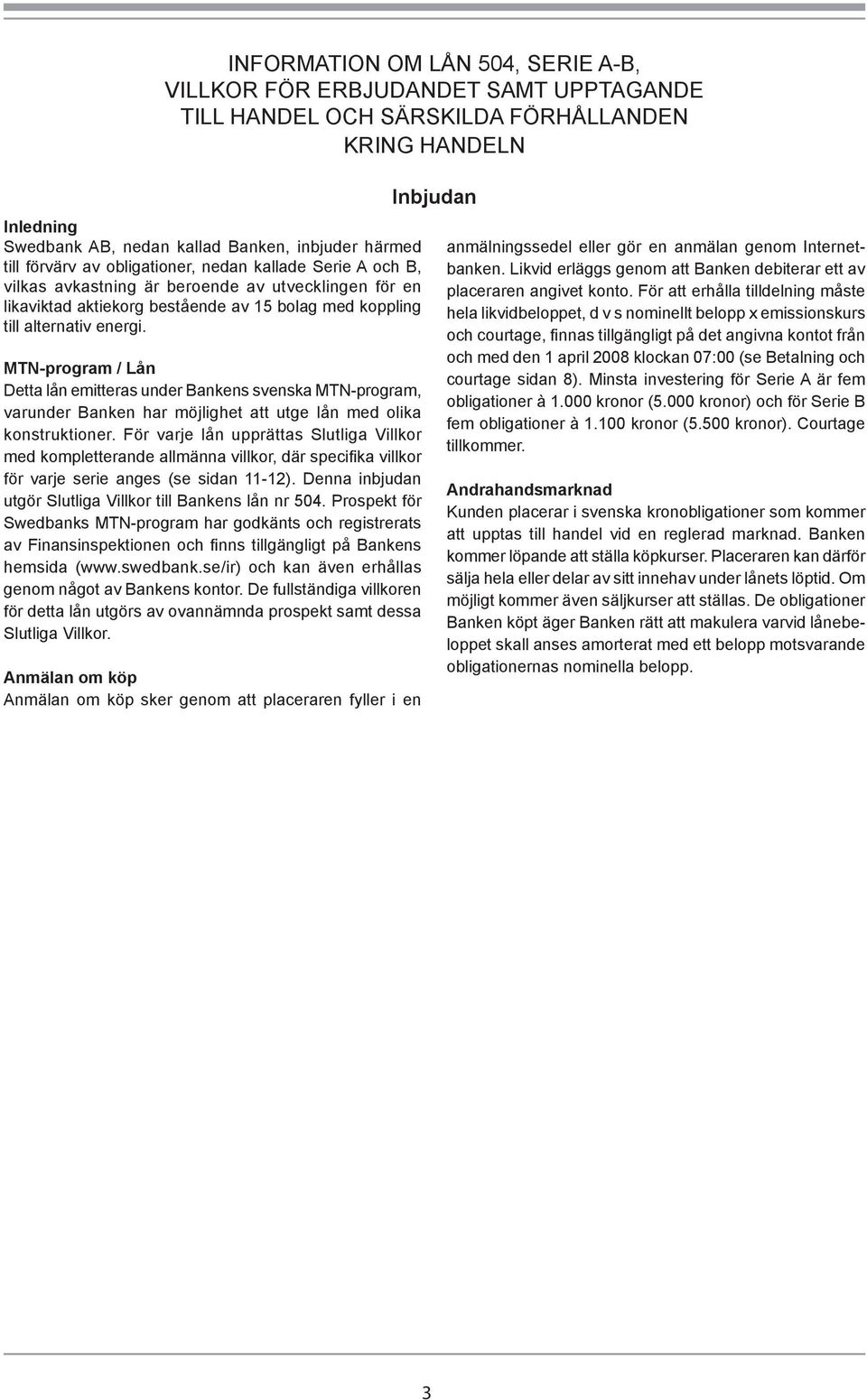 MTN-program / Lån Detta lån emitteras under Bankens svenska MTN-program, varunder Banken har möjlighet att utge lån med olika konstruktioner.