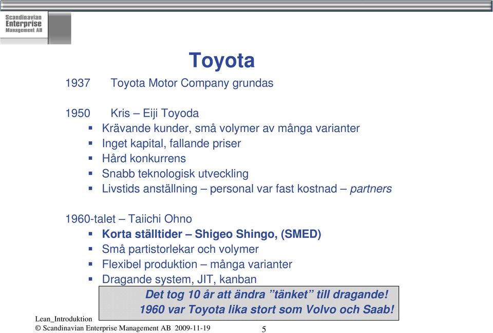 Korta ställtider Shigeo Shingo, (SMED) Små partistorlekar och volymer Flexibel produktion många varianter Dragande system, JIT, kanban