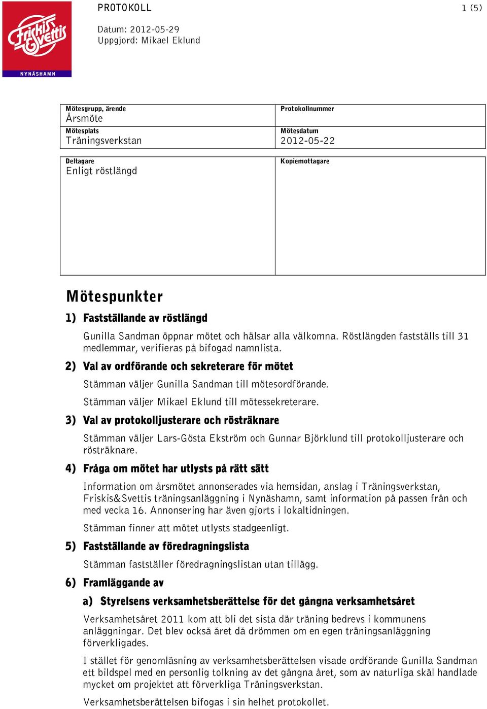 2) Val av ordförande och sekreterare för mötet Stämman väljer Gunilla Sandman till mötesordförande. Stämman väljer Mikael Eklund till mötessekreterare.