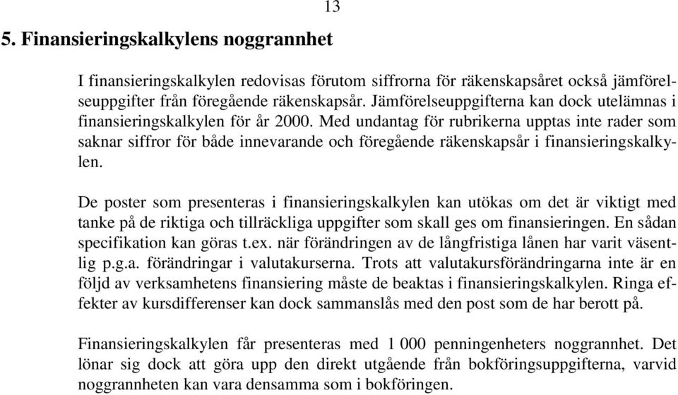 Med undantag för rubrikerna upptas inte rader som saknar siffror för både innevarande och föregående räkenskapsår i finansieringskalkylen.