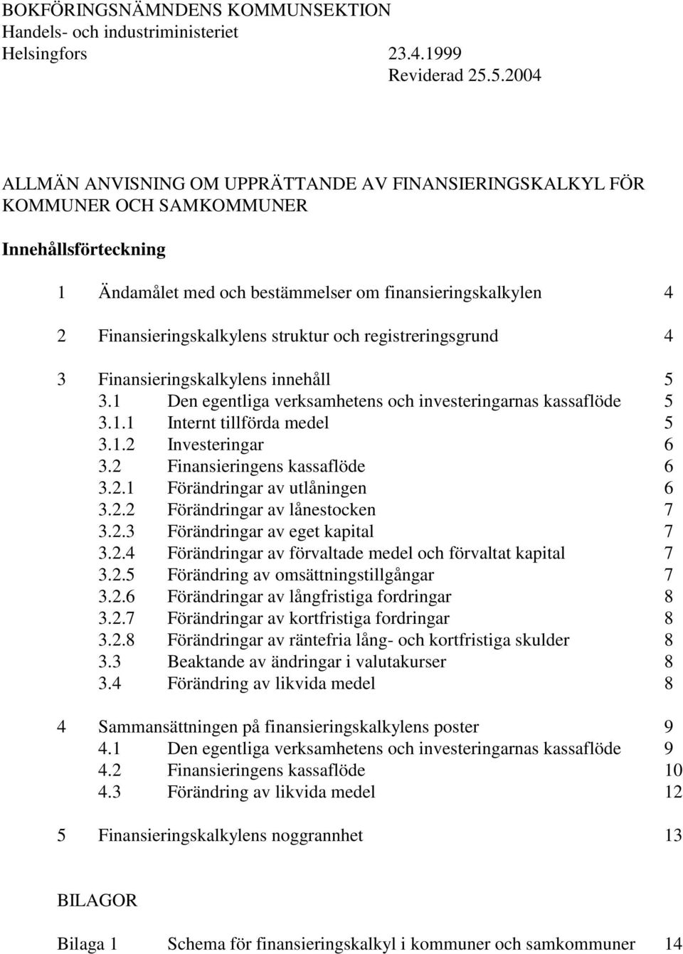 struktur och registreringsgrund 4 3 Finansieringskalkylens innehåll 5 3.1 Den egentliga verksamhetens och investeringarnas kassaflöde 5 3.1.1 Internt tillförda medel 5 3.1.2 Investeringar 6 3.