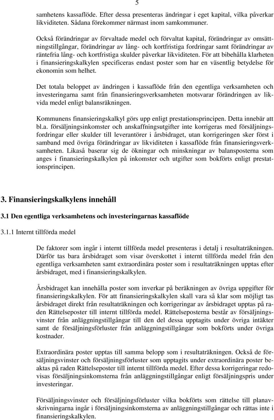 kortfristiga skulder påverkar likviditeten. För att bibehålla klarheten i finansieringskalkylen specificeras endast poster som har en väsentlig betydelse för ekonomin som helhet.