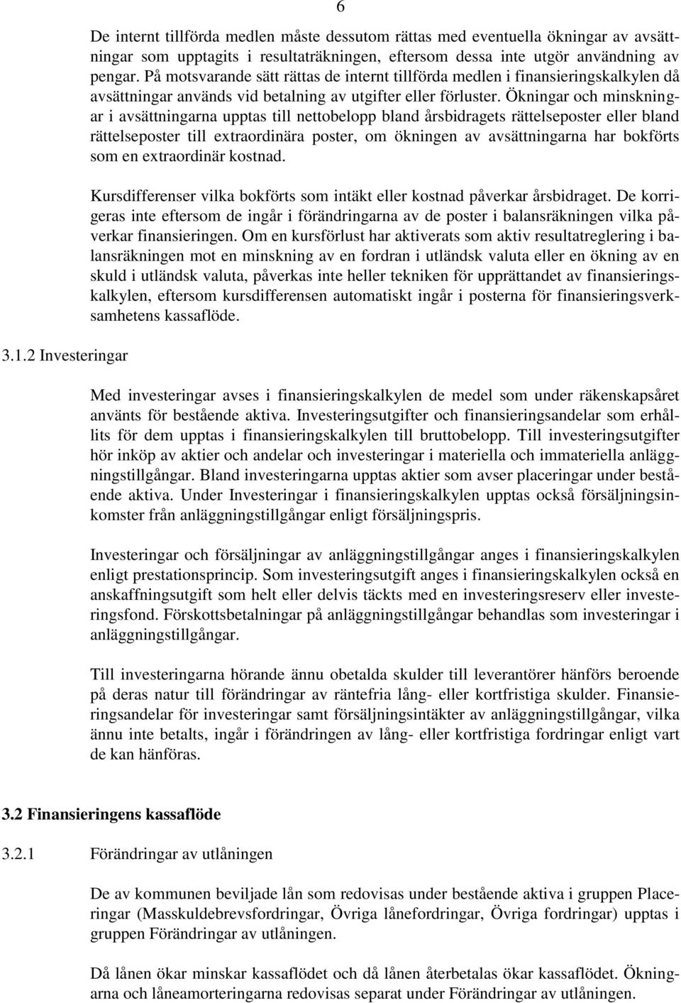 Ökningar och minskningar i avsättningarna upptas till nettobelopp bland årsbidragets rättelseposter eller bland rättelseposter till extraordinära poster, om ökningen av avsättningarna har bokförts