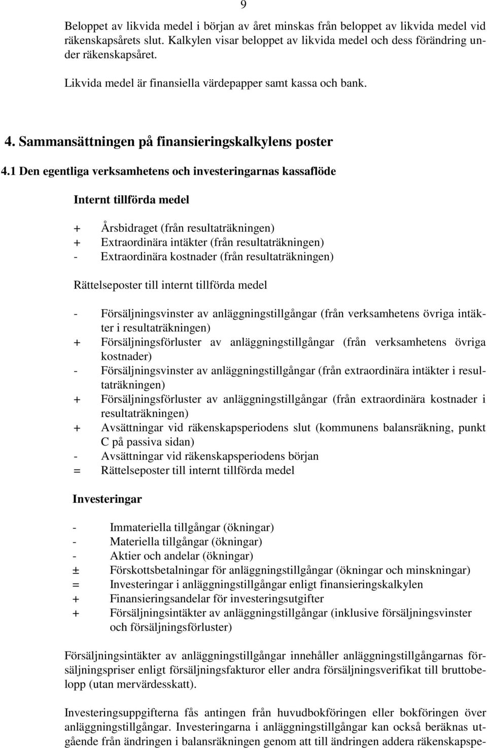 1 Den egentliga verksamhetens och investeringarnas kassaflöde Internt tillförda medel + Årsbidraget (från resultaträkningen) + Extraordinära intäkter (från resultaträkningen) - Extraordinära