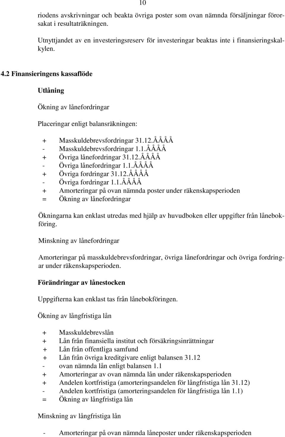 2 Finansieringens kassaflöde Utlåning Ökning av lånefordringar Placeringar enligt balansräkningen: + Masskuldebrevsfordringar 31.12.ÅÅÅÅ - Masskuldebrevsfordringar 1.1.ÅÅÅÅ + Övriga lånefordringar 31.