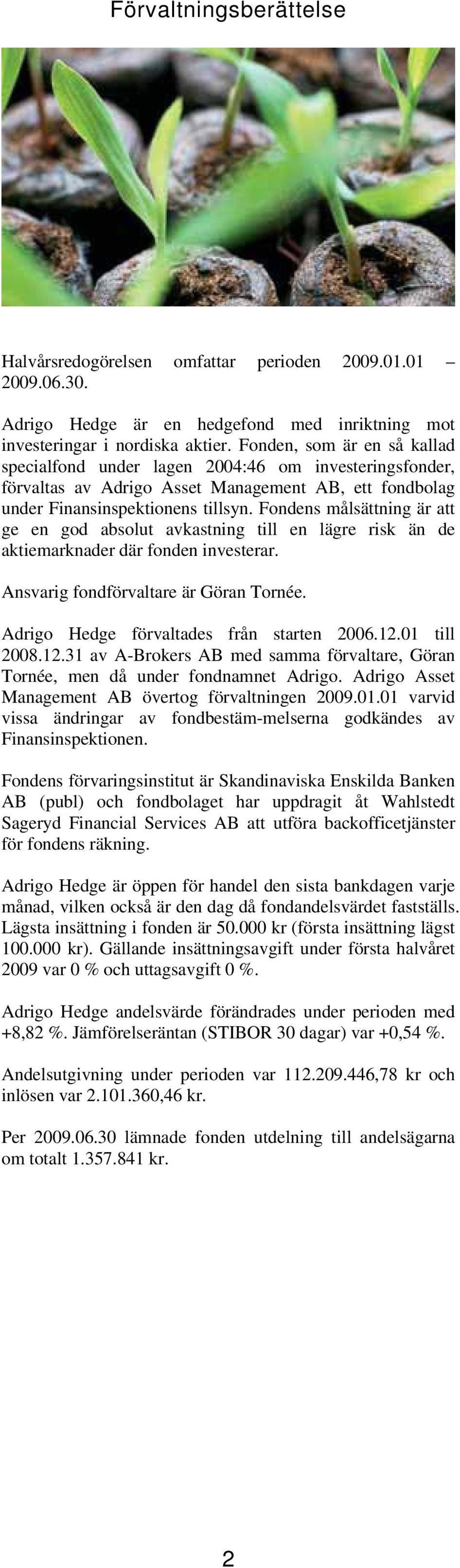 Fondens målsättning är att ge en god absolut avkastning till en lägre risk än de aktiemarknader där fonden investerar. Ansvarig fondförvaltare är Göran Tornée.