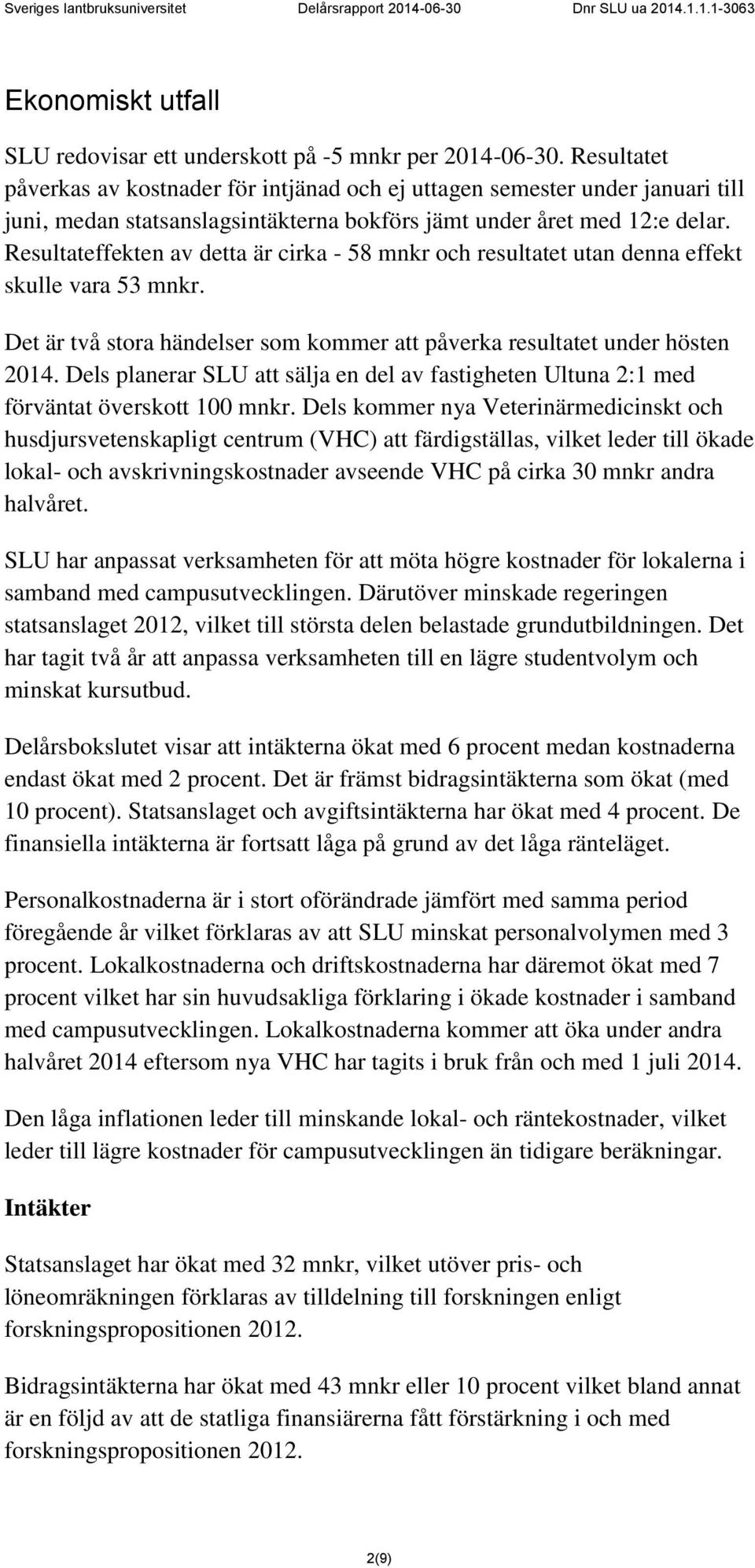 Resultateffekten av detta är cirka - 58 mnkr och resultatet utan denna effekt skulle vara 53 mnkr. Det är två stora händelser som kommer att påverka resultatet under hösten 2014.